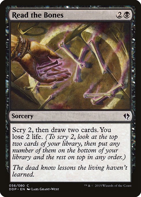 Read the Bones
Sorcery
Scry 2, then draw two cards. You lose 2 life. (To scry 2, look at the top two cards of your library, then put any number of them on the bottom and the rest on top in any order.)