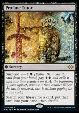 '-Profane Tutor
 Sorcery
Suspend 2 â€” %1%B
Search your library for a card, put that card into your hand, then shuffle.