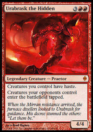 '-Urabrask the Hidden
Legendary Creature â€” Phyrexian Praetor
Creatures you control have haste.
Creatures your opponents control enter tapped.
4/4