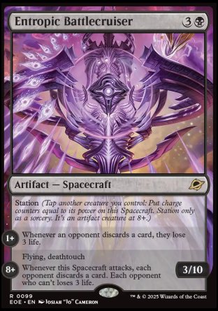 Entropic Battlecruiser
Artifact — Spacecraft
Station (Tap another creature you control: Put charge counters equal to its power on this Spacecraft. Station only as a sorcery. It's an artifact creature at 8+.)
1+: Whenever an opponent discards a card, they lose 3 life.
8+: Flying, deathtouch
Whenever this Spacecraft attacks, each opponent discards a card. Each opponent who can't loses 3 life.
3/10