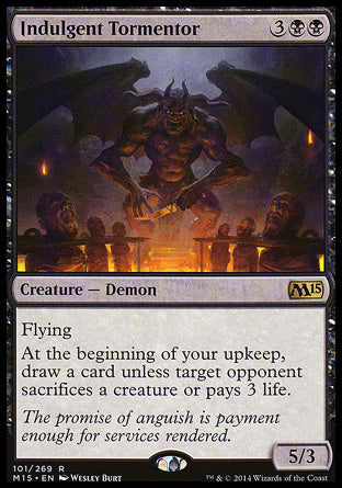 Indulgent Tormentor
Creature — Demon
Flying
At the beginning of your upkeep, draw a card unless target opponent sacrifices a creature of their choice or pays 3 life.
5/3