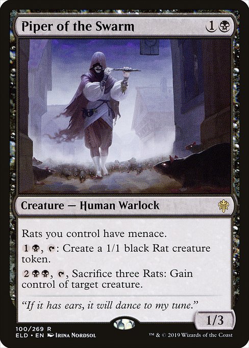 Piper of the Swarm
Creature — Human Warlock
Rats you control have menace.
{1}{B}, {T}: Create a 1/1 black Rat creature token.
{2}{B}{B}, {T}, Sacrifice three Rats: Gain control of target creature.
1/3