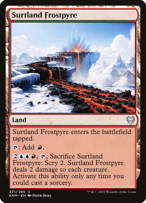 Surtland Frostpyre
Land
This land enters tapped.
{T}: Add {R}.
{2}{U}{U}{R}, {T}, Sacrifice this land: Scry 2. This land deals 2 damage to each creature. Activate only as a sorcery.