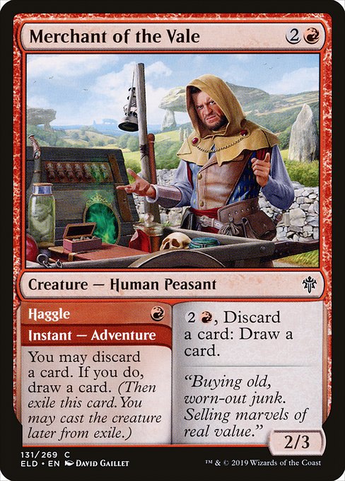 Merchant of the Vale // Haggle
Creature — Human Peasant // Instant — Adventure
{2}{R}, Discard a card: Draw a card.
You may discard a card. If you do, draw a card. (Then exile this card. You may cast the creature later from exile.)
2/3