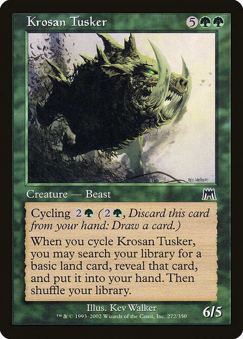 Krosan Tusker
Creature — Boar Beast
Cycling {2}{G} ({2}{G}, Discard this card: Draw a card.)
When you cycle this card, you may search your library for a basic land card, reveal that card, put it into your hand, then shuffle. (Do this before you draw.)
6/5