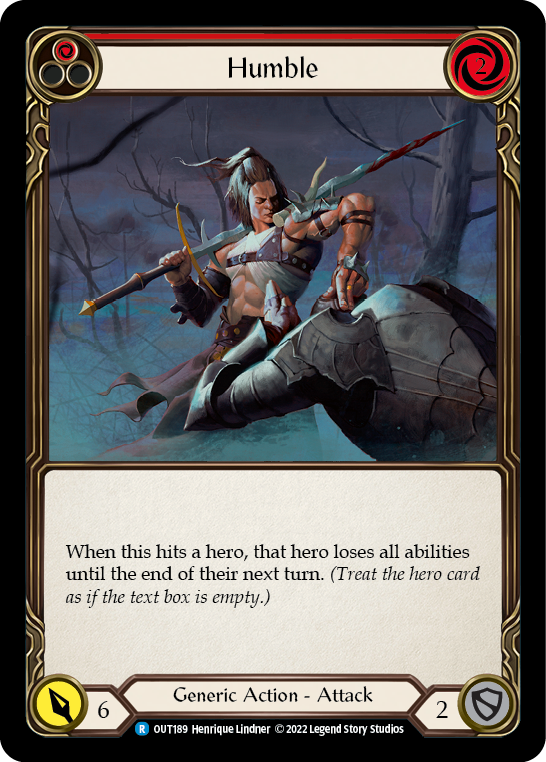 Pitch:
1
Humble

Cost:
2

When this hits a hero, that hero loses all abilities until the end of their next turn. (Treat the hero card as if the text box is empty.)

Power:
6
Generic Action - Attack

Defense:
2

