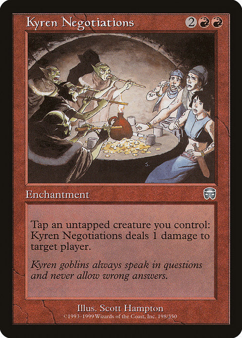Kyren Negotiations
Enchantment
Tap an untapped creature you control: This enchantment deals 1 damage to target player or planeswalker.
