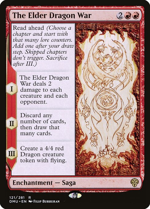 The Elder Dragon War
Enchantment — Saga
Read ahead (Choose a chapter and start with that many lore counters. Add one after your draw step. Skipped chapters don't trigger. Sacrifice after III.)
I — This Saga deals 2 damage to each creature and each opponent.
II — Discard any number of cards, then draw that many cards.
III — Create a 4/4 red Dragon creature token with flying.
