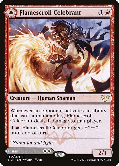 Flamescroll Celebrant // Revel in Silence
Creature — Human Shaman // Instant
Whenever an opponent activates an ability that isn't a mana ability, this creature deals 1 damage to that player.
{1}{R}: This creature gets +2/+0 until end of turn.
Your opponents can't cast spells or activate planeswalkers' loyalty abilities this turn.
Exile Revel in Silence.
2/1