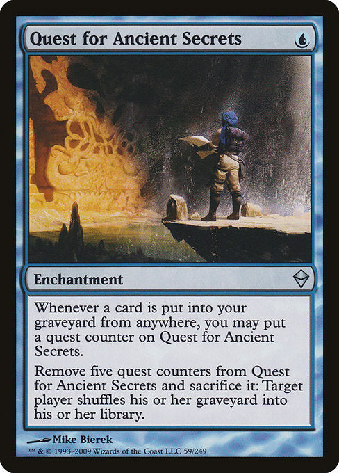 Quest for Ancient Secrets
Enchantment
Whenever a card is put into your graveyard from anywhere, you may put a quest counter on this enchantment.
Remove five quest counters from this enchantment and sacrifice it: Target player shuffles their graveyard into their library.