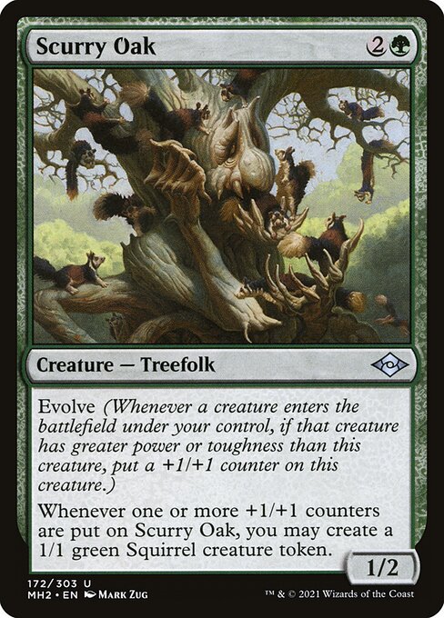 Scurry Oak
Creature — Treefolk
Evolve (Whenever a creature you control enters, if that creature has greater power or toughness than this creature, put a +1/+1 counter on this creature.)
Whenever one or more +1/+1 counters are put on this creature, you may create a 1/1 green Squirrel creature token.
1/2