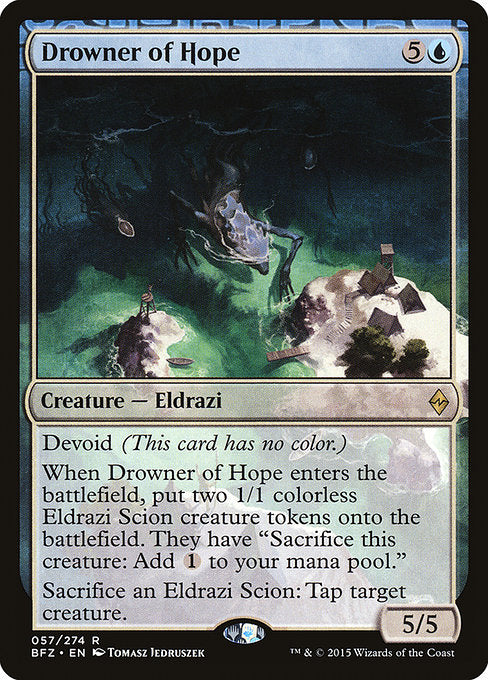 Drowner of Hope
Creature — Eldrazi
Devoid (This card has no color.)
When this creature enters, create two 1/1 colorless Eldrazi Scion creature tokens. They have "Sacrifice this token: Add {C}."
Sacrifice an Eldrazi Scion: Tap target creature.
5/5