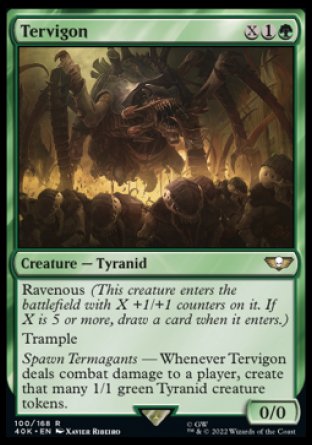 Tervigon
Creature — Tyranid
Ravenous
Trample
Spawn Termagants — Whenever this creature deals combat damage to a player, create that many 1/1 green Tyranid creature tokens.
0/0