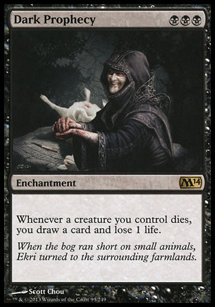 '-Dark Prophecy
Enchantment
Whenever a creature you control dies, you draw a card and you lose 1 life.