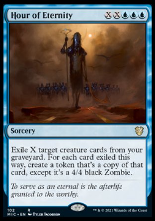 Hour of Eternity
Sorcery
Exile X target creature cards from your graveyard. For each card exiled this way, create a token that's a copy of that card, except it's a 4/4 black Zombie.