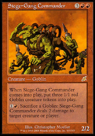 '-Siege-Gang Commander
Creature â€” Goblin
When this creature enters, create three 1/1 red Goblin creature tokens.
%1%R, Sacrifice a Goblin: This creature deals 2 damage to any target.
2/2