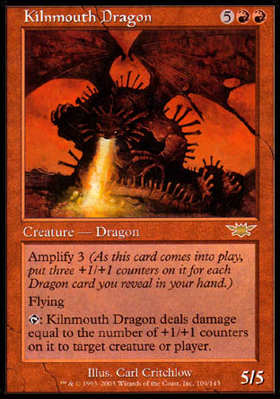 '-Kilnmouth Dragon
Creature â€” Dragon
Amplify 3
Flying
%T: This creature deals damage equal to the number of +1/+1 counters on it to any target.
5/5