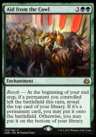 Aid from the Cowl
Enchantment
Revolt — At the beginning of your end step, if a permanent left the battlefield under your control this turn, reveal the top card of your library. If it's a permanent card, you may put it onto the battlefield. Otherwise, you may put it on the bottom of your library.