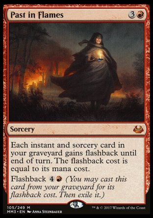'-Past in Flames
Sorcery
Each instant and sorcery card in your graveyard gains flashback until end of turn. The flashback cost is equal to its mana cost.
Flashback %4%R