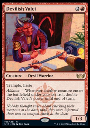 Devilish Valet
Creature — Devil Warrior
Trample, haste
Alliance — Whenever another creature you control enters, double this creature's power until end of turn.
1/3