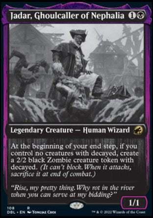 '-Jadar, Ghoulcaller of Nephalia
Legendary Creature â€” Human Wizard
At the beginning of your end step, if you control no creatures with decayed, create a 2/2 black Zombie creature token with decayed.
1/1