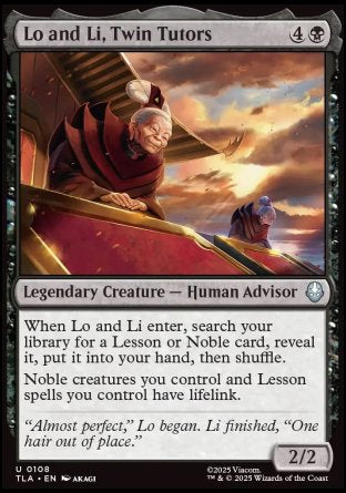 Lo and Li, Twin Tutors
Legendary Creature — Human Advisor
When Lo and Li enter, search your library for a Lesson or Noble card, reveal it, put it into your hand, then shuffle.
Noble creatures you control and Lesson spells you control have lifelink.
2/2