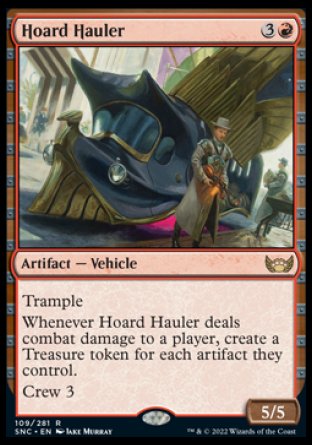 Hoard Hauler
Artifact — Vehicle
Trample
Whenever this Vehicle deals combat damage to a player, create a Treasure token for each artifact they control.
Crew 3
5/5