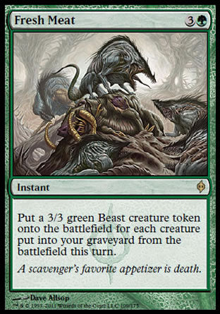 '-Fresh Meat
Instant
Create a 3/3 green Beast creature token for each creature put into your graveyard from the battlefield this turn.