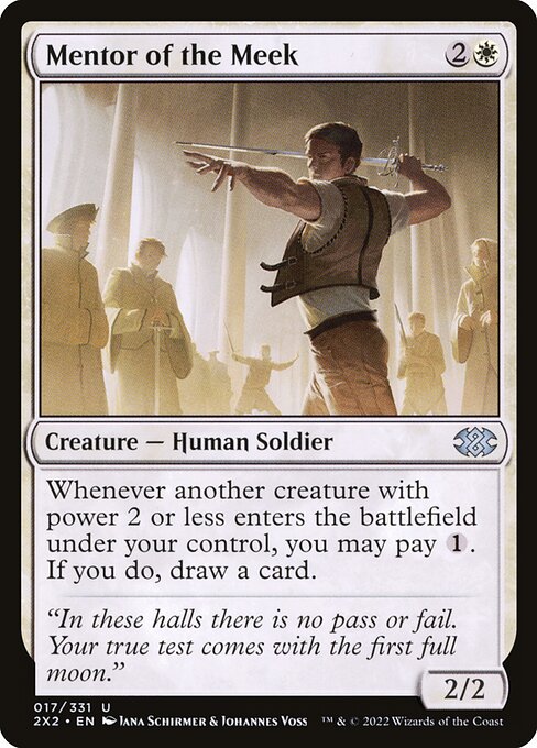Mentor of the Meek
Creature — Human Soldier
Whenever another creature you control with power 2 or less enters, you may pay {1}. If you do, draw a card.
2/2