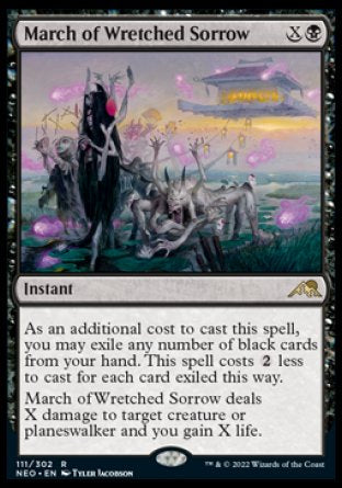 March of Wretched Sorrow
Instant
As an additional cost to cast this spell, you may exile any number of black cards from your hand. This spell costs %2 less to cast for each card exiled this way.
March of Wretched Sorrow deals X damage to target creature or planeswalker and you gain X life.