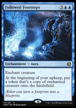 '-Followed Footsteps
Enchantment â€” Aura
Enchant creature
At the beginning of your upkeep, create a token that's a copy of enchanted creature.