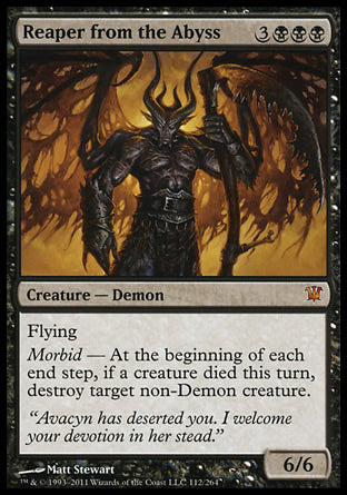'-Reaper from the Abyss
Creature â€” Demon
Flying
Morbid â€” At the beginning of each end step, if a creature died this turn, destroy target non-Demon creature.
6/6
