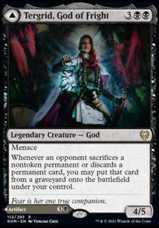'-Tergrid, God of Fright
Legendary Creature â€” God
Menace
Whenever an opponent sacrifices a nontoken permanent or discards a permanent card, you may put that card from a graveyard onto the battlefield under your control.
4/5

Tergrid's Lantern
Legendary Artifact
%T: Target player loses 3 life unless they sacrifice a nonland permanent of their choice or discard a card.
%3%B: Untap Tergrid's Lantern.