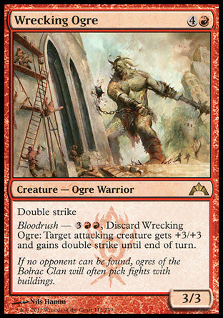 Wrecking Ogre
Creature — Ogre Warrior
Double strike
Bloodrush — %3%R%R, Discard this card: Target attacking creature gets +3/+3 and gains double strike until end of turn.
3/3