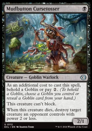 Mudbutton Cursetosser
Creature â€” Goblin Warlock
As an additional cost to cast this spell, behold a Goblin or pay %2.
This creature can't block.
When this creature dies, destroy target creature an opponent controls with power 2 or less.
2/1