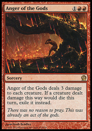 Anger of the Gods
Sorcery
Anger of the Gods deals 3 damage to each creature. If a creature dealt damage this way would die this turn, exile it instead.