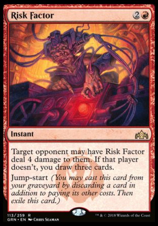 '-Risk Factor
Instant
Target opponent may have Risk Factor deal 4 damage to them. If that player doesn't, you draw three cards.
Jump-start