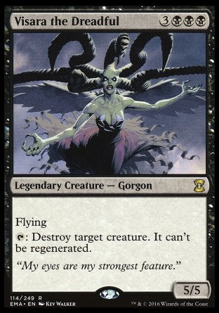 '-Visara the Dreadful
Legendary Creature â€” Gorgon
Flying
%T: Destroy target creature. It can't be regenerated.
5/5