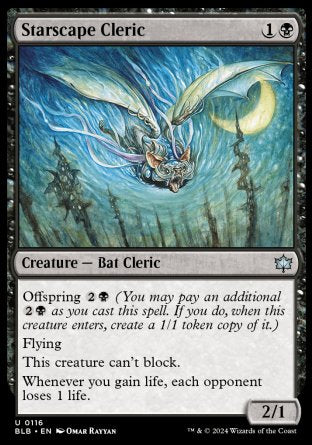 '-Starscape Cleric
Creature â€” Bat Cleric
Offspring %2%B
Flying
This creature can't block.
Whenever you gain life, each opponent loses 1 life.
2/1
