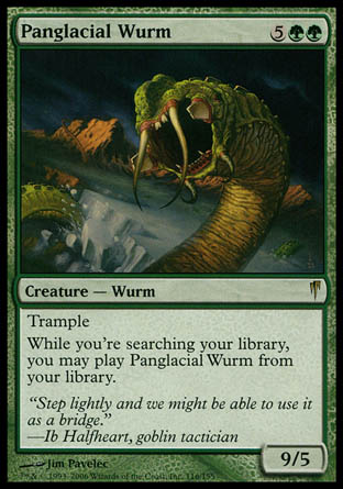 '-Panglacial Wurm
Creature â€” Wurm
Trample
While you're searching your library, you may cast this card from your library.
9/5