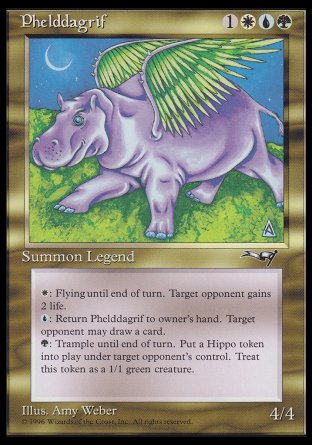 '-Phelddagrif
Legendary Creature â€” Phelddagrif
%G: Phelddagrif gains trample until end of turn. Target opponent creates a 1/1 green Hippo creature token.
%W: Phelddagrif gains flying until end of turn. Target opponent gains 2 life.
%U: Return Phelddagrif to its owner's hand. Target opponent may draw a card.
4/4