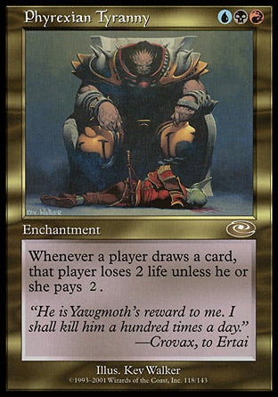 '-Phyrexian Tyranny
Enchantment
Whenever a player draws a card, that player loses 2 life unless they pay %2.