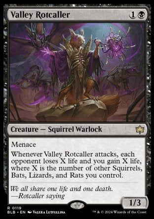 '-Valley Rotcaller
Creature â€” Squirrel Warlock
Menace
Whenever this creature attacks, each opponent loses X life and you gain X life, where X is the number of other Squirrels, Bats, Lizards, and Rats you control.
1/3