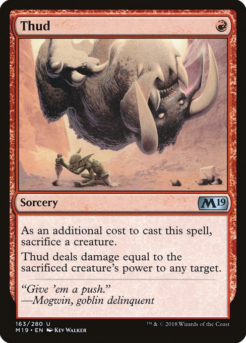 Thud
Sorcery
As an additional cost to cast this spell, sacrifice a creature.
Thud deals damage equal to the sacrificed creature's power to any target.