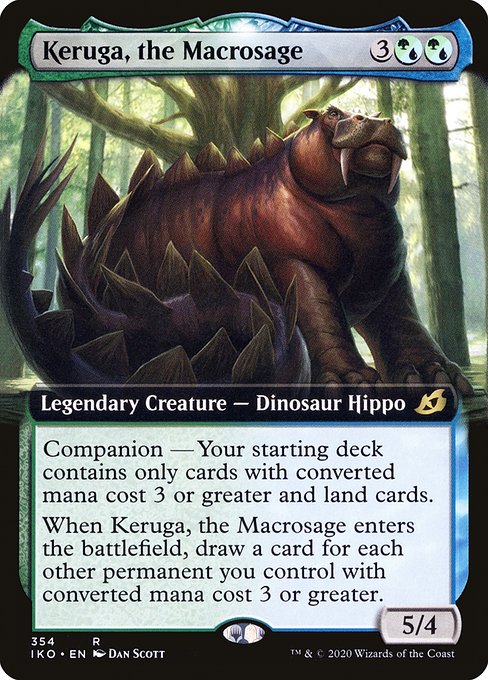 Keruga, the Macrosage
Legendary Creature — Dinosaur Hippo
Companion — Your starting deck contains only cards with mana value 3 or greater and land cards. (If this card is your chosen companion, you may put it into your hand from outside the game for {3} as a sorcery.)
When Keruga enters, draw a card for each other permanent you control with mana value 3 or greater.
5/4
