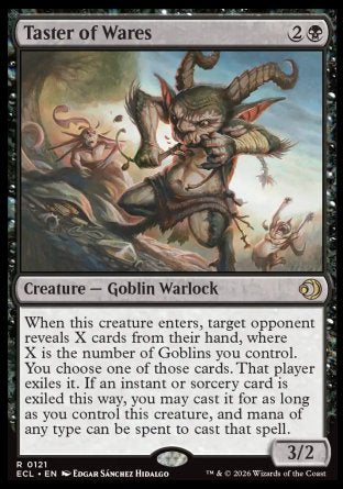 Taster of Wares
Creature â€” Goblin Warlock
When this creature enters, target opponent reveals X cards from their hand, where X is the number of Goblins you control. You choose one of those cards. That player exiles it. If an instant or sorcery card is exiled this way, you may cast it for as long as you control this creature, and mana of any type can be spent to cast that spell.
3/2
