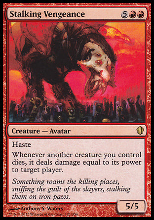 Stalking Vengeance
Creature — Avatar
Haste
Whenever another creature you control dies, it deals damage equal to its power to target player or planeswalker.
5/5