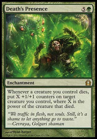 Death's Presence
Enchantment
Whenever a creature you control dies, put X +1/+1 counters on target creature you control, where X is the power of the creature that died.