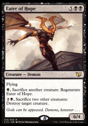 Eater of Hope
Creature — Demon
Flying
%B, Sacrifice another creature: Regenerate this creature.
%2%B, Sacrifice two other creatures: Destroy target creature.
6/4