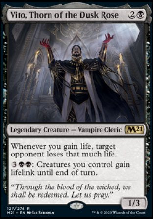 '-Vito, Thorn of the Dusk Rose
Legendary Creature â€” Vampire Cleric
Whenever you gain life, target opponent loses that much life.
%3%B%B: Creatures you control gain lifelink until end of turn.
1/3